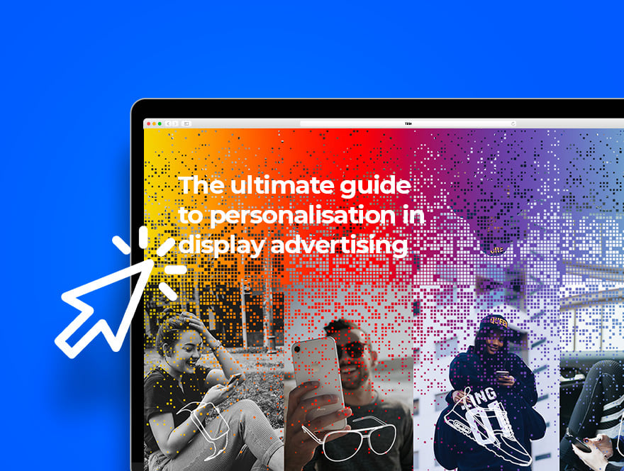 The Ultimate Guide to Personalisation in Display Advertising 
