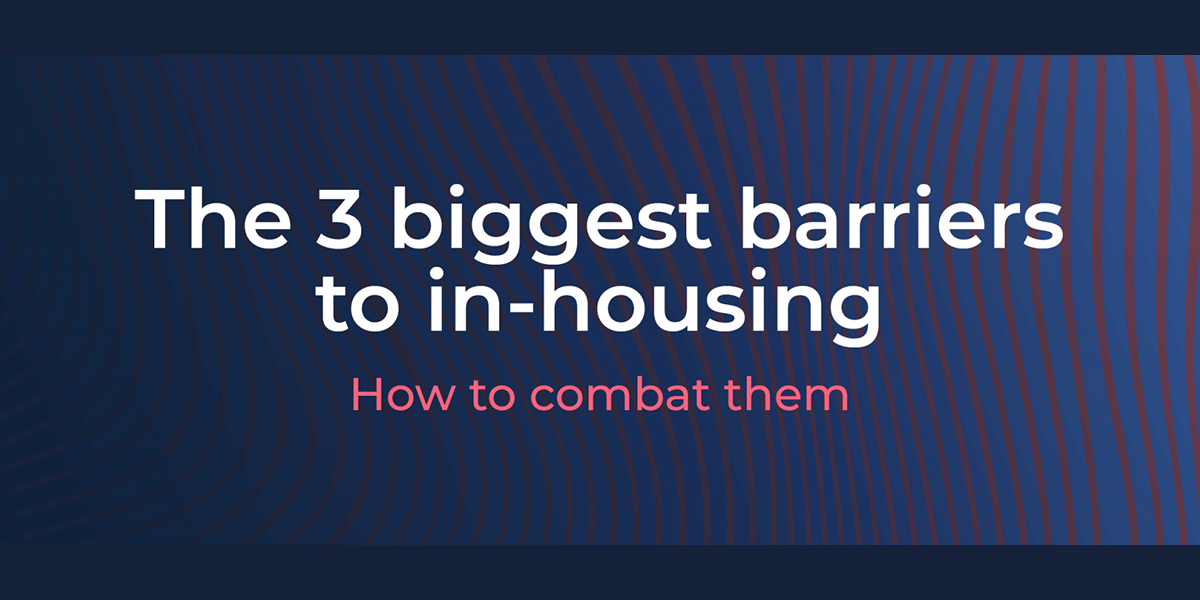 The 3 biggest barriers to in-housing: How to combat them