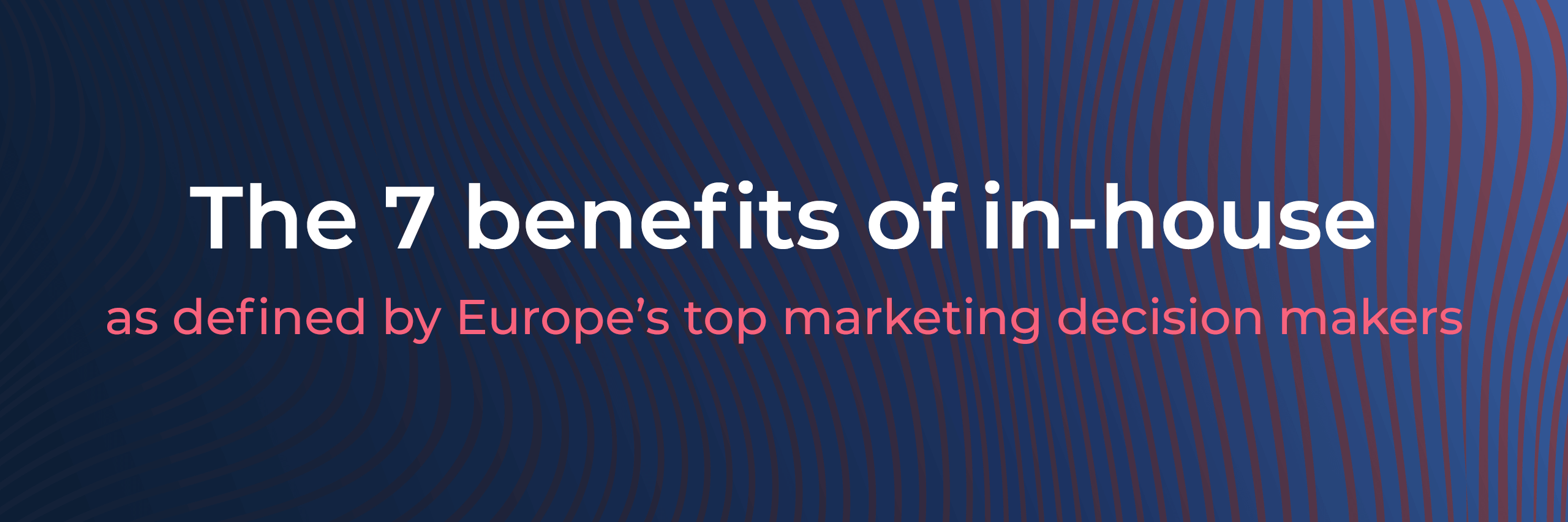 7 benefits of in-house as defined by Europe’s Top Marketing Chiefs