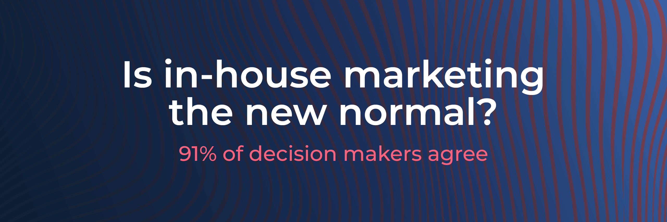 Is in-house marketing the new normal? 91% of decision makers agree