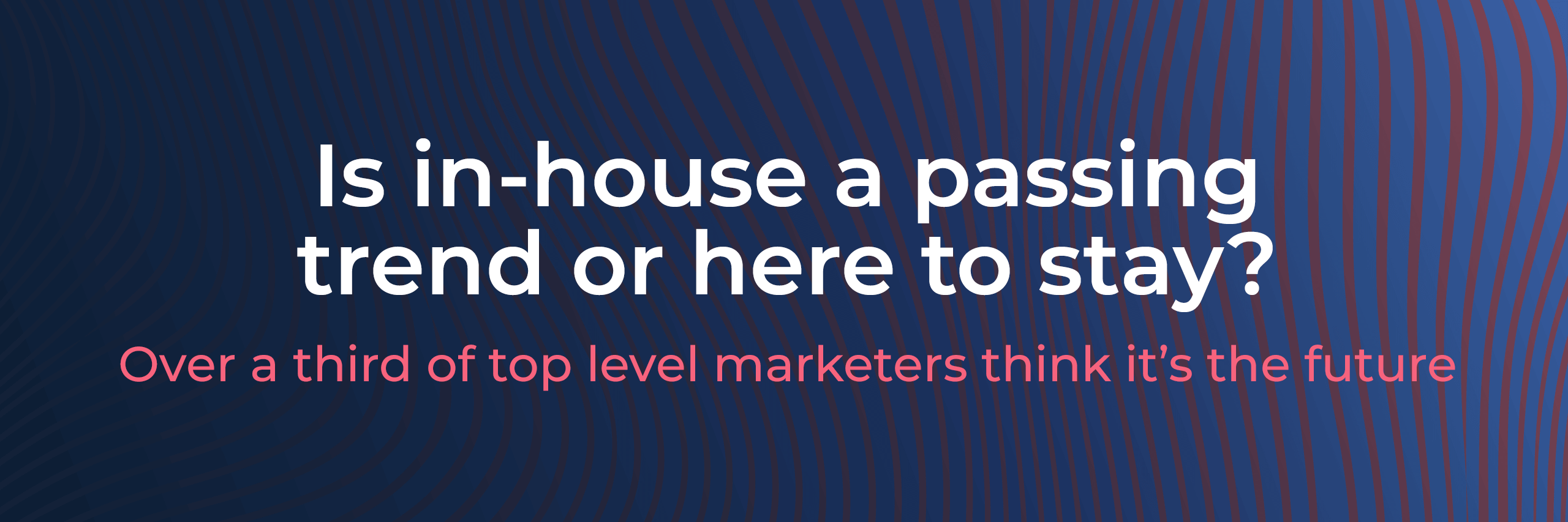 Is in-house marketing a passing trend or here to stay?